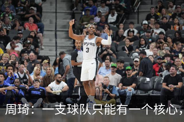 周琦：一支球队只能有一个核心，哪怕有两个也需明确主次