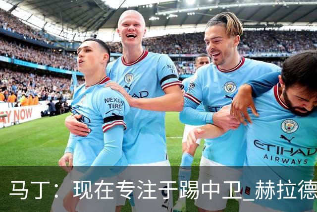 马丁：现在专注于踢中卫 赫拉德·马尔蒂尼绰号始于韩国季前赛